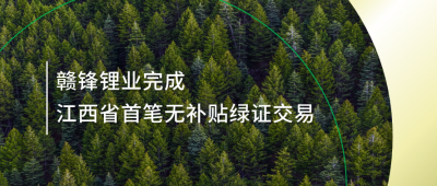 提升綠電占比，贛鋒鋰業(yè)完成江西省內(nèi)首筆無補貼綠證交易