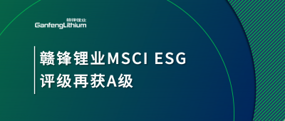 贛鋒鋰業(yè)MSCI ESG評(píng)級(jí)再獲A級(jí)，多項(xiàng)關(guān)鍵指標(biāo)表現(xiàn)突出